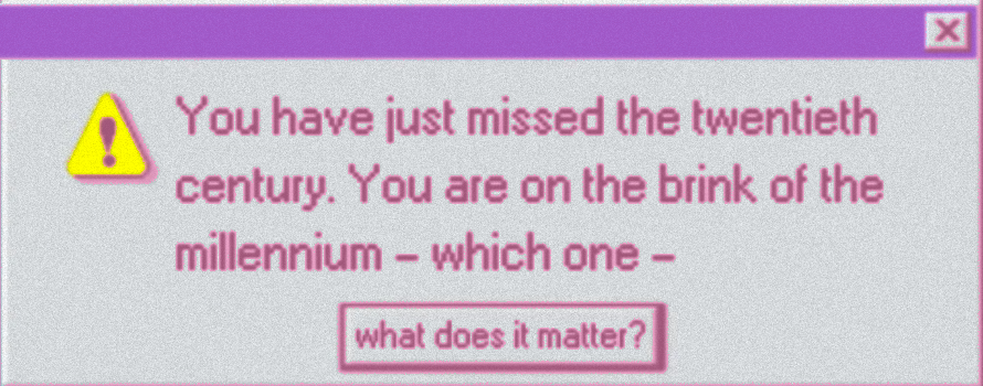 A Microsoft warning alert which reads: 'You have just missed the twentieth century. You are on the brink of the millennium - which one.' The button on the bottom of the alert reads 'does it matter?'